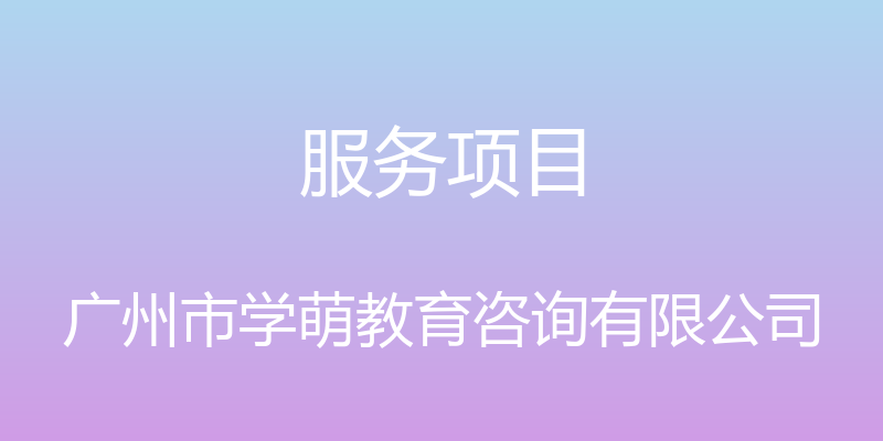 服务项目 - 广州市学萌教育咨询有限公司