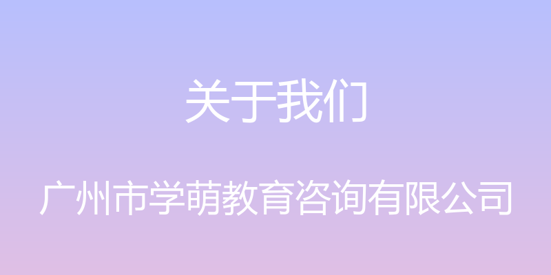 关于我们 - 广州市学萌教育咨询有限公司