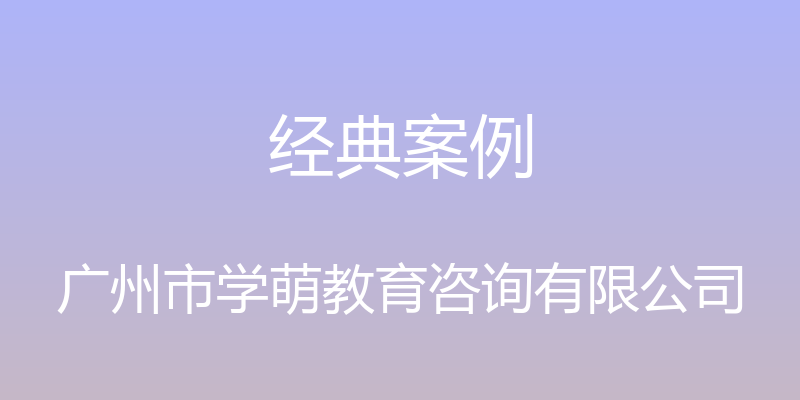 经典案例 - 广州市学萌教育咨询有限公司