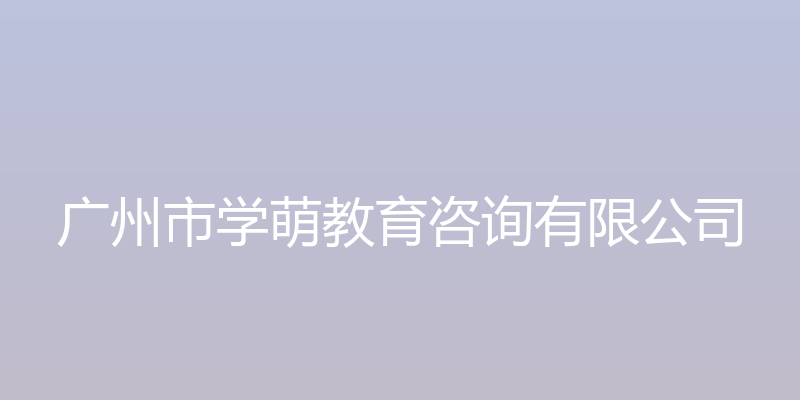 广州市学萌教育咨询有限公司官方网站 - 广州市学萌教育咨询有限公司