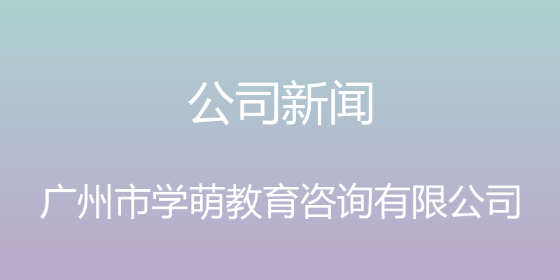 公司新闻 - 广州市学萌教育咨询有限公司