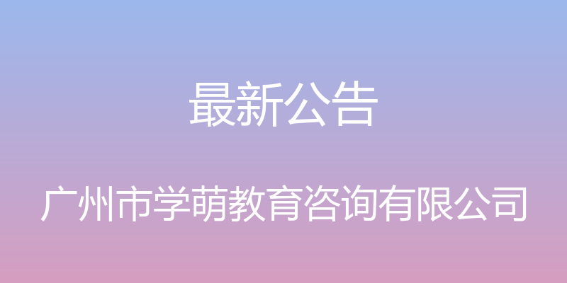 最新公告 - 广州市学萌教育咨询有限公司